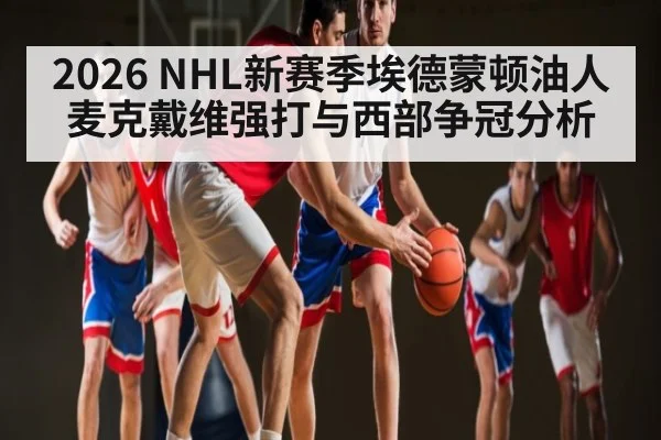 2026 NHL新赛季埃德蒙顿油人麦克戴维强打与西部争冠分析