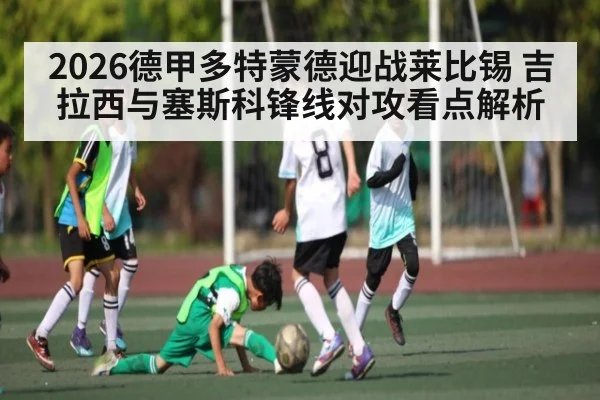 2026德甲多特蒙德迎战莱比锡 吉拉西与塞斯科锋线对攻看点解析